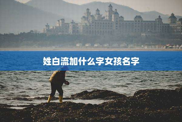 姓白流加什么字女孩名字