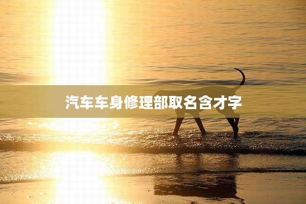 汽车车身修理部取名含才字