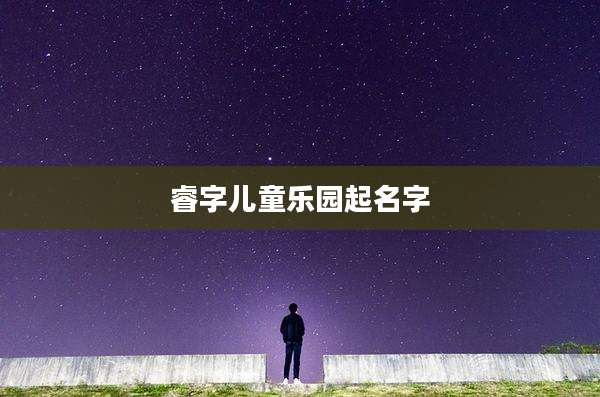 睿字儿童乐园起名字