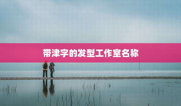 带津字的发型工作室名称