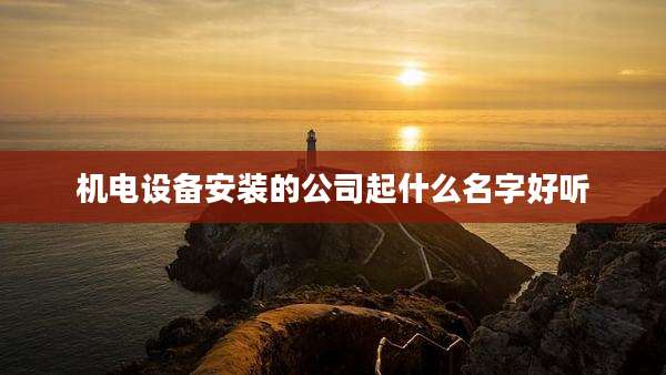 机电设备安装的公司起什么名字好听