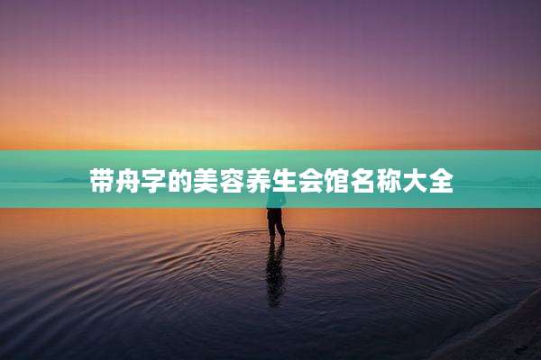 带舟字的美容养生会馆名称大全