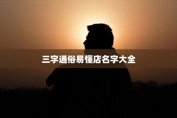 三字通俗易懂店名字大全