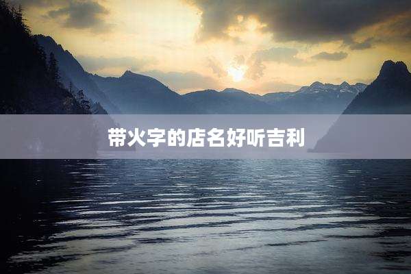 带火字的店名好听吉利