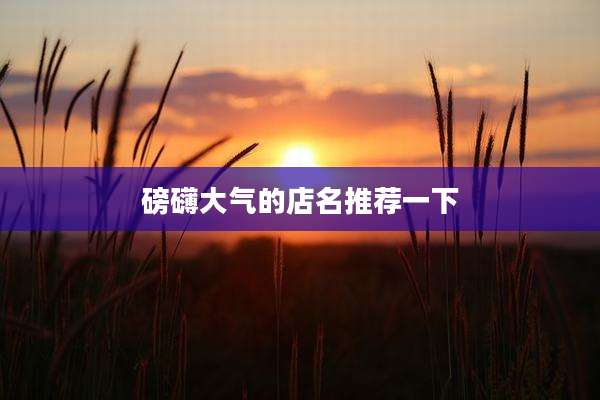 磅礴大气的店名推荐一下