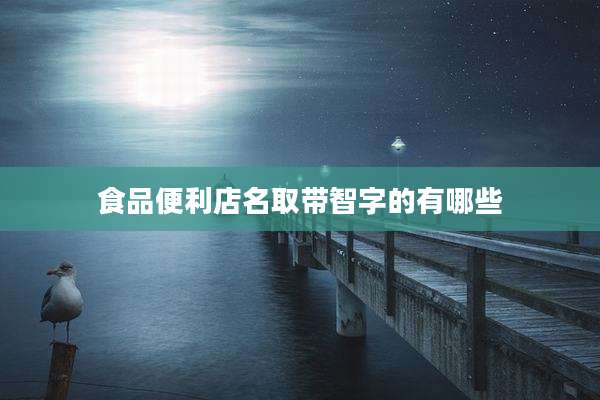 食品便利店名取带智字的有哪些