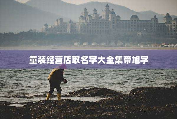 童装经营店取名字大全集带旭字
