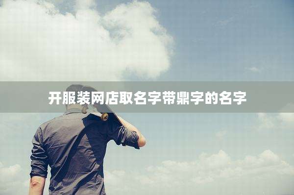 开服装网店取名字带鼎字的名字