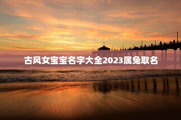 古风女宝宝名字大全2023属兔取名
