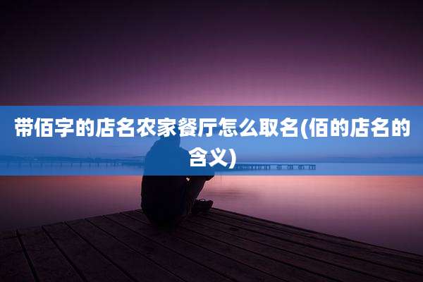 带佰字的店名农家餐厅怎么取名(佰的店名的含义)