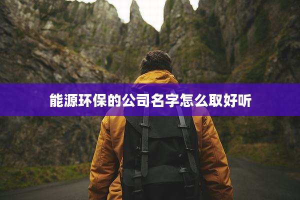 能源环保的公司名字怎么取好听