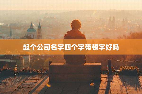 起个公司名字四个字带顿字好吗