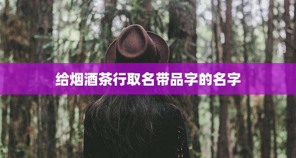 给烟酒茶行取名带品字的名字