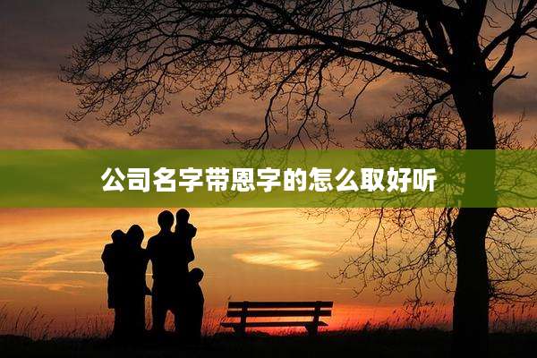 公司名字带恩字的怎么取好听