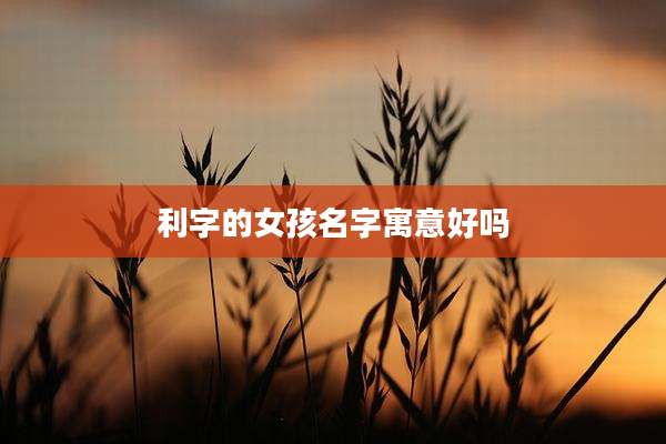 利字的女孩名字寓意好吗