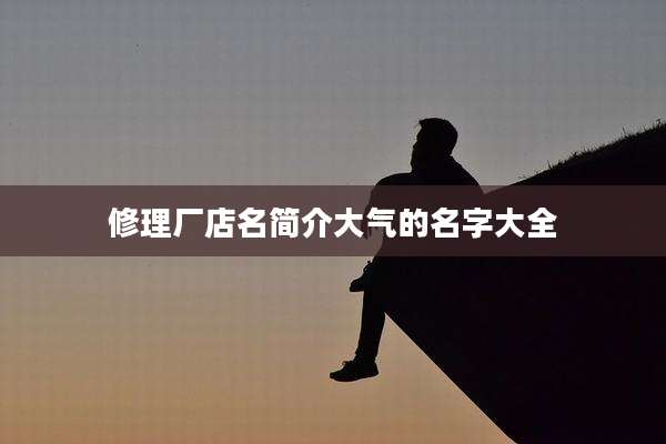 修理厂店名简介大气的名字大全