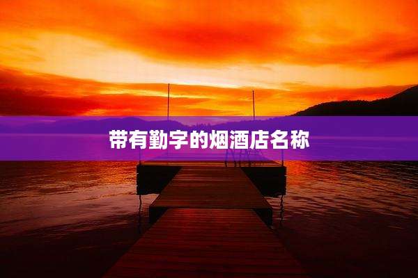 带有勤字的烟酒店名称