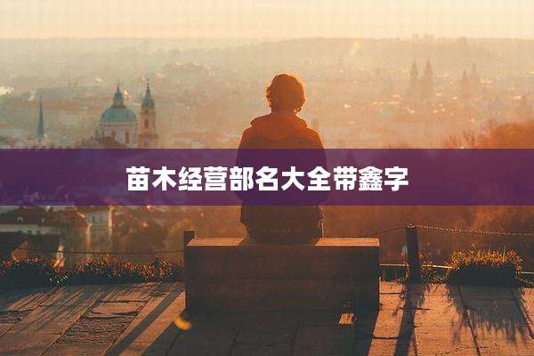 苗木经营部名大全带鑫字