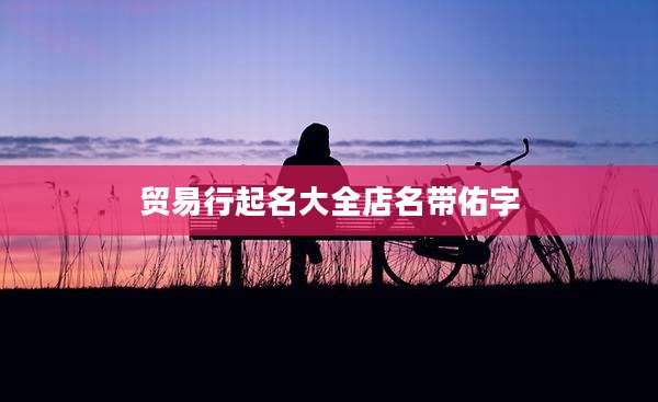 贸易行起名大全店名带佑字