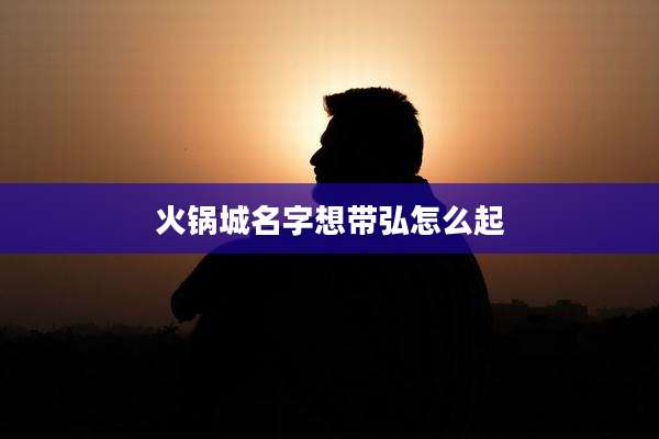 火锅城名字想带弘怎么起