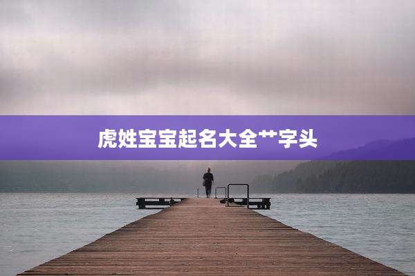 虎姓宝宝起名大全艹字头