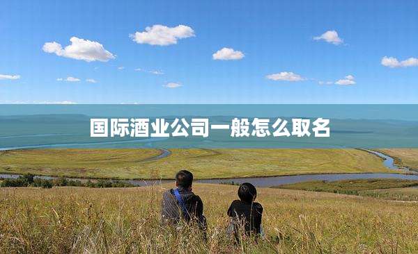 国际酒业公司一般怎么取名
