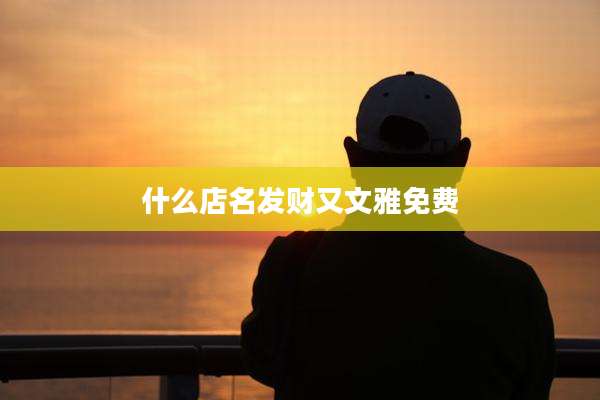 什么店名发财又文雅免费