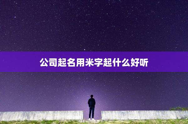 公司起名用米字起什么好听
