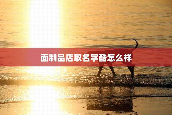 面制品店取名字酷怎么样