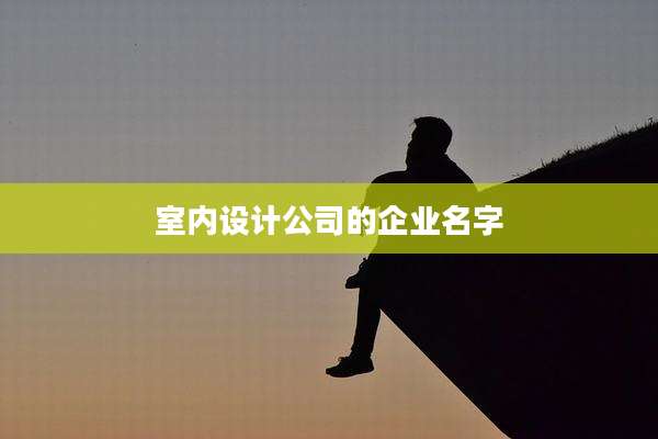 室内设计公司的企业名字