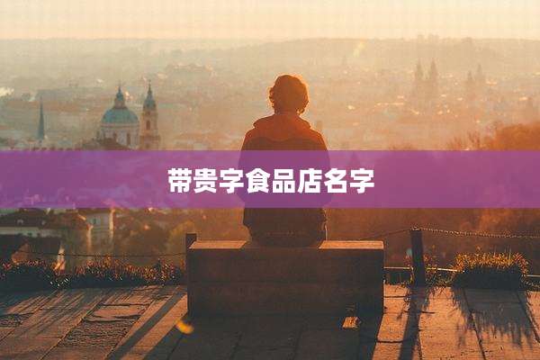 带贵字食品店名字