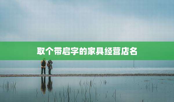 取个带启字的家具经营店名