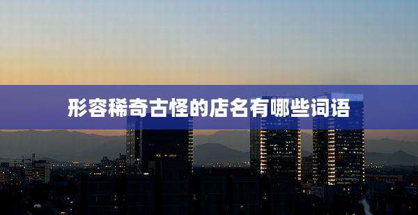 形容稀奇古怪的店名有哪些词语
