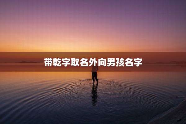 带乾字取名外向男孩名字