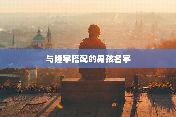 与隆字搭配的男孩名字