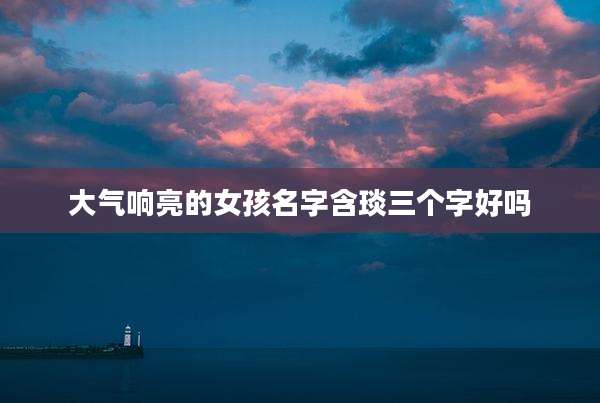 大气响亮的女孩名字含琰三个字好吗