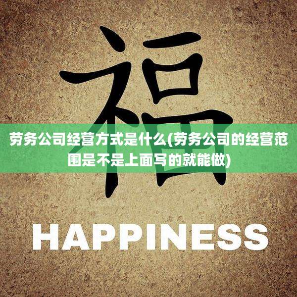 劳务公司经营方式是什么(劳务公司的经营范围是不是上面写的就能做)