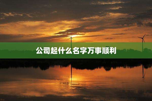 公司起什么名字万事顺利