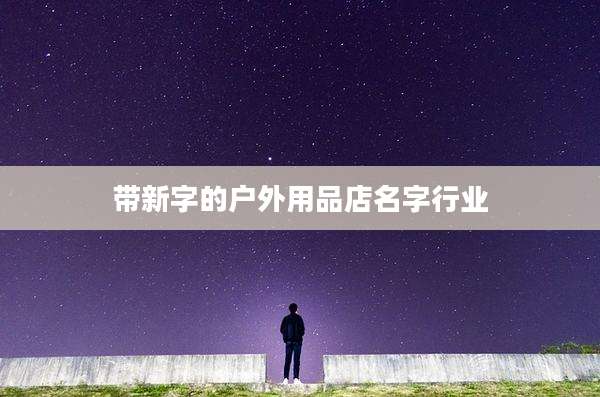带新字的户外用品店名字行业