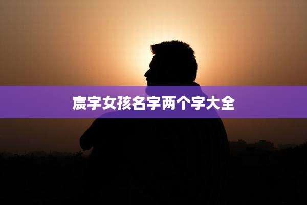 宸字女孩名字两个字大全
