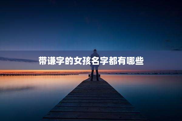 带谦字的女孩名字都有哪些
