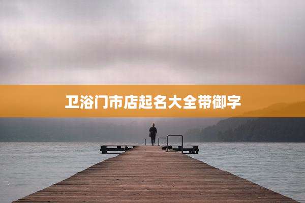 卫浴门市店起名大全带御字