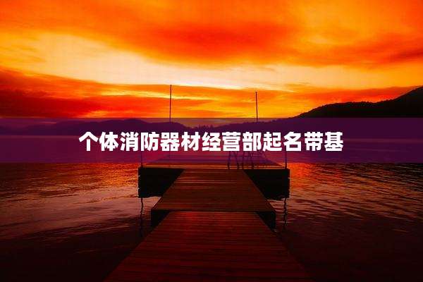 个体消防器材经营部起名带基