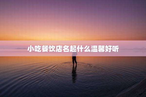 小吃餐饮店名起什么温馨好听