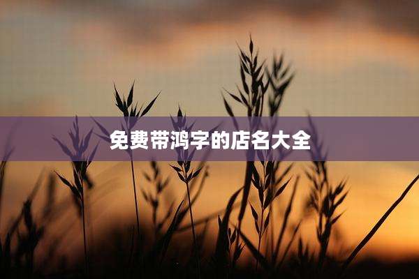 免费带鸿字的店名大全
