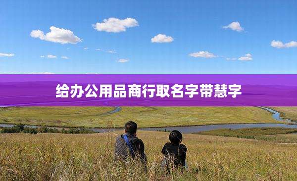 给办公用品商行取名字带慧字