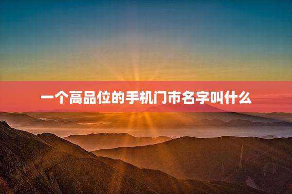 一个高品位的手机门市名字叫什么