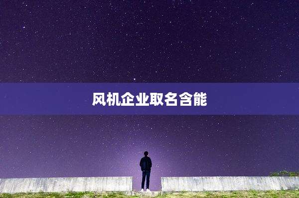风机企业取名含能