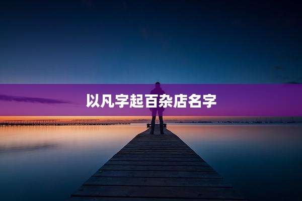 以凡字起百杂店名字