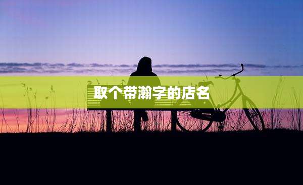 取个带瀚字的店名